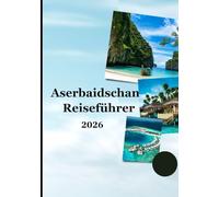 Aserbaidschan-Reiseführer 2026: „Antike Wunder, moderne Städte, authentisches Essen und bedeutungsvolle Reiseerlebnisse für neugierige Entdecker“