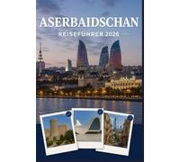 ASERBAIDSCHAN REISEFÜHRER 2026: Erleben Sie Kultur, Kulinarik und unvergessliche Sehenswürdigkeiten mit Zuversicht.