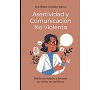 Asertividad y Comunicación No Violenta: Habla con respeto y firmeza sin entrar en conflictos