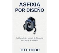 ASFIXIA POR DISEÑO: LA HISTORIA DEL MÉTODO DE EJECUCIÓN MÁS RECIENTE DE ESTADOS UNIDOS