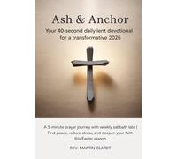 Ash & Anchor: Your 40-Second Daily Lent Devotional for a Transformative 2026: A 5-Minute Prayer Journey with Weekly Sabbath Labs | Find Peace, Reduce Stress, and Deepen Your Faith This Easter Season