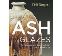 Ash Glazes : Techniques and Glazing from Natural Sources