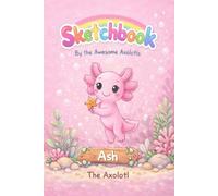 Ash the Axolotl: An Awesome Axolotls Sketchbook for Kids