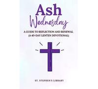Ash Wednesday: A Guide to Reflection and Renewal (A 40-Day Lenten Devotional)