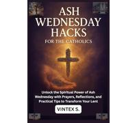 Ash Wednesday Hacks for the Catholics: Unlock the Spiritual Power of Ash Wednesday with Prayers, Reflections, and Practical Tips to Transform Your Lent
