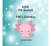 Asha the Axolotl Feels Sadness (The Littles With Big Feelings Collection)
