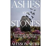 Ashes and Stones: A Journey Through Scotland in Search of Women Hunted as Witches