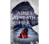Ashes Beneath Her: A Northern Michigan Asylum Novel