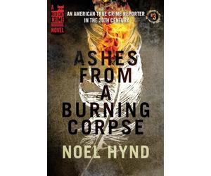Ashes From a Burning Corpse: Volume 3 (An American True Crime Reporter in the 20th Century)