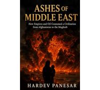 Ashes of Middle East: How Empires and Oil Consumed a Civilization from Afghanistan to the Maghreb