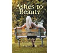 Ashes to Beauty: A Spiritual Journey of Healing from Trauma and Addiction