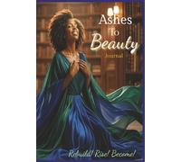 Ashes To Beauty Journal: A Guided Notebook for Healing, Strength, and Renewal Faith-Based for Women Built After Fire Series