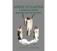 Ashes to Easter: A Guide to Lenten Prayers and Devotions