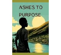 ASHES TO PURPOSE: BY COLLINCE OMONDI