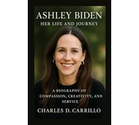 ASHLEY BIDEN: HER LIFE AND JOURNEY: A BIOGRAPHY OF COMPASSION, CREATIVITY, AND SERVICE