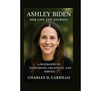 ASHLEY BIDEN: HER LIFE AND JOURNEY: A BIOGRAPHY OF COMPASSION, CREATIVITY, AND SERVICE