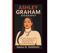 ASHLEY GRAHAM BIOGRAPHY: An Icon's Journey From Plus-Size Model to Global Advocate for Body Diversity