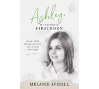 Ashley, My Favorite Firstborn: Losing a Child, Holding onto Faith, and Learning to Live Again