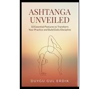 ASHTANGA UNVEILED: 10 Essential Postures to Transform Your Practice and Build Daily Discipline (THE MINDFUL MOVEMENT LIBRARY)