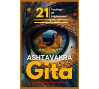Ashtavakra Gita: 21 Teachings for Enlightenment: Discovering Your True Self Beyond Mind and Ego (Truth and Liberation: Insights from Indian Philosophy)