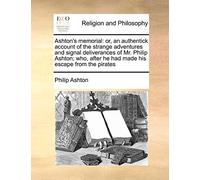 Ashton's Memorial: Or, an Authentick Account of the Strange Adventures and Signal Deliverances of Mr. Philip Ashton; Who, After He Had Made His Escape from the Pirates