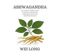 Ashwagandha: The Complete Herbal Guide to Natural Stress Relief, Hormone Support, and Emotional Balance (Healing Herbs & Remedies Collection)
