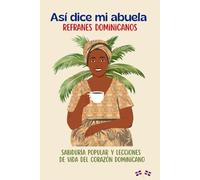 Así dice mi abuela: Refranes Dominicanos: Sabiduría popular y lecciones de vida del corazón dominicano