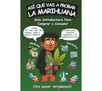 Así Que Vas a Probar La Marihuana: Guía introductoria para comprar y consumir cannabis recreativo y medicinal (¡sin pasar vergüenza!)