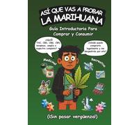 Así Que Vas a Probar La Marihuana: Guía introductoria para comprar y consumir cannabis recreativo y medicinal (¡sin pasar vergüenza!)