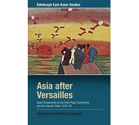 Asia after Versailles: Asian Perspectives on the Paris Peace Conference and the Interwar Order, 1919-33 (Edinburgh East Asian Studies)