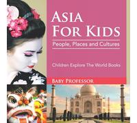 Asia For Kids: People, Places and Cultures - Children Explore The World Books