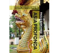 ASIA PROFONDA: I VIAGGI IN 5 MERAVIGLIOSI PAESI DA OCCIDENTE A ORIENTE (2011-2025) (DIARI DI VIAGGIO)