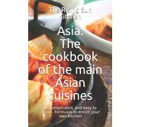 Asia: The cookbook of the main Asian cuisines: Uncomplicated, and easy to follow. Formulas to enrich your own kitchen