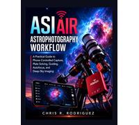 ASIAIR Astrophotography Workflow: A Practical Guide to Phone-Controlled Capture, Plate Solving, Guiding, Autofocus, and Deep-Sky Imaging (The Complete ... workflow, one image, one discover)