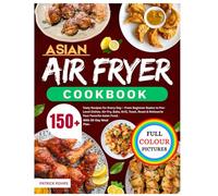 Asian Air Fryer Cookbook: 150+ Tasty Recipes for Every Day - From Beginner Basics to Pro-Level Dishes. Air-Fry, Bake, Grill, Toast, Roast & Rotisserie Your Favorite Asian Food | With 30-Day Meal Plan.