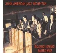 Asian American Jazz Orchestra - Big Bands Behind Barbed Wire