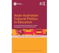 Asian Australian Cultural Politics in Education: Local and Global Perspectives on Asian Racialisation and Anti-Asian Racism (Local/Global Issues in Education)