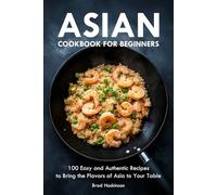 Asian Cookbook for Beginners: 100 Easy and Authentic Recipes to Bring the Flavors of Asia to Your Table