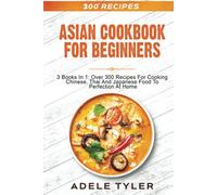 Asian Cookbook For Beginners: 3 Books In 1: Over 300 Recipes For Cooking Chinese, Thai And Japanese Food To Perfection At Home