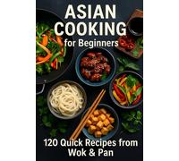 Asian Cooking for Beginners: 120 Quick Recipes from Wok & Pan