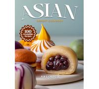 ASIAN DESSERT COOKBOOK: Mouthwatering Asian Dessert Recipes: From Japanese Mochi to Indian Sweets and Thai Treats-Exotic Flavors Made Easy for Every Skill Level (DESSERTS COOKBOOK FOR EVERYONE)