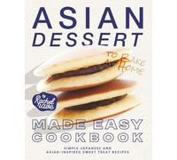 Asian Dessert Made Easy Cookbook: Simple Japanese and Asian-Inspired Sweet Treat Recipes to Bake at Home