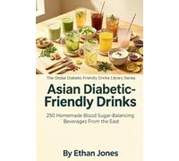 Asian Diabetic-Friendly Drinks: 250 Homemade Blood Sugar-Balancing Beverages From the East: The Global Diabetic-Friendly Drinks Library (The Global ... Blood Sugar Balancing Beverages Series)