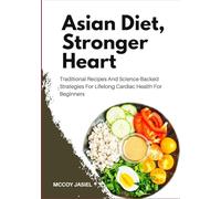 Asian Diet, Stronger Heart: Traditional Recipes And Science-Backed Strategies For Lifelong Cardiac Health For Beginners