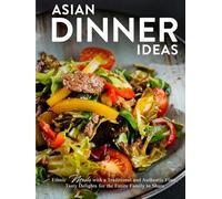 Asian Dinner Ideas: Ethnic Meals with a Traditional and Authentic Flare; Tasty Delights for the Entire Family to Share (Asian Dishes)
