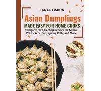 Asian Dumplings Made Easy for Home Cooks: Complete Step-by-Step Recipes for Gyoza, Potstickers, Bao, Spring Rolls, and More