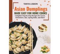 Asian Dumplings Made Easy for Home Cooks: Complete Step-by-Step Recipes for Gyoza, Potstickers, Bao, Spring Rolls, and More