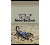 ASIAN FOREST SCORPION ultimate Care Guide: A Comprehensive Guide to Keeping & Breeding Your Pet, Asian Forest Scorpion Healthy and Happy