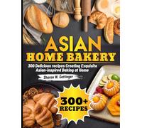 Asian Home bakery: 300 Delicious recipes Creating Exquisite Asian-inspired Baking at Home