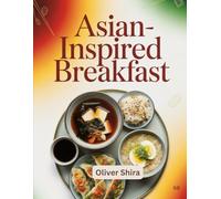 Asian-Inspired Breakfast: Authentic and Modern Recipes for Flavorful Asian-Inspired Morning (Good Morning Flavors: The Ultimate Breakfast Cookbook Series)